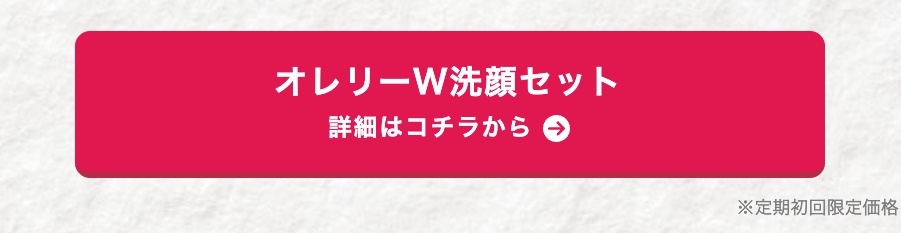 オレリーW洗顔セット
詳細はコチラから→
※定期初回限定価格