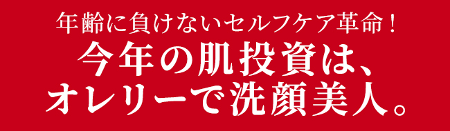 年齢に負けないセルフケア革命!
今年の肌投資は、
オレリーで洗顔美人。